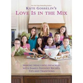 Kate Gosselin's Love Is in the Mix Making Meals into Memories With Family Friendly Recipes, Tips and Traditions