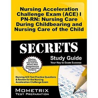 Nursing Acceleration Challenge Exam (ACE) I PN RN  Nursing Care  Childbearing &  Nursing Care of the Child Secrets Study Guide