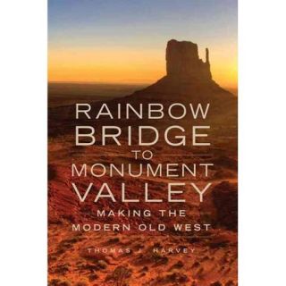 Rainbow Bridge to Monument Valley Making the Modern Old West