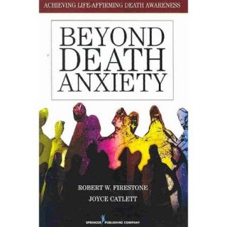 Beyond Death Anxiety Achieving Life Affirming Death Awareness