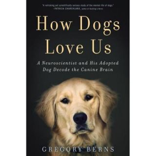 How Dogs Love Us A Neuroscientist and His Adopted Dog Decode the Canine Brain 9780544114517