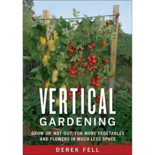 Vertical Gardening Book Grow Up, Not Out, for More Vegetables and Flowers in Much Less Space 9781605290836