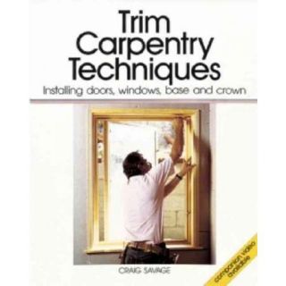 Trim Carpentry Techniques Installing Doors, Windows, Base and Crown