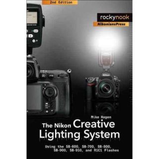 The Nikon Creative Lighting System Using the SB 600, SB 700, SB 800, SB 900, SB 910 and R1C1 Flashes