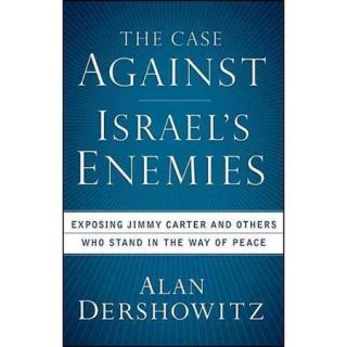 The Case Against Israel's Enemies Exposing Jimmy Carter and Others Who Stand in the Way of Peace