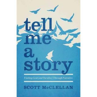 Tell Me a Story Finding God (and Ourselves) Through Narrative