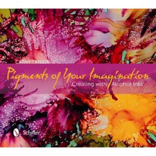 Pigments of Your Imagination Creating with Alcohol Inks