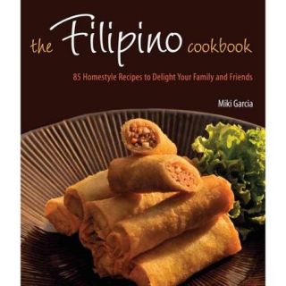 The Filipino Cookbook 85 Homestyle Recipes to Delight Your Family and Friends