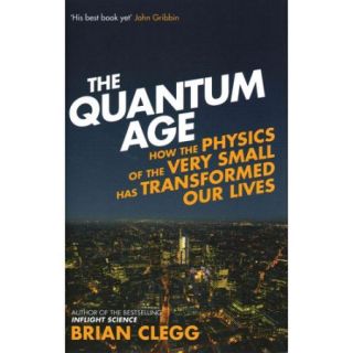 The Quantum Age How the Physics of the Very Small Has Transformed Our Lives