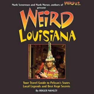 Weird Louisiana Your Travel Guide to Louisiana's Local Legends and Best Kept Secrets